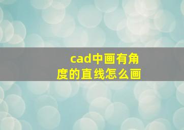 cad中画有角度的直线怎么画