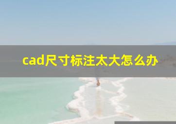 cad尺寸标注太大怎么办