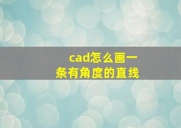 cad怎么画一条有角度的直线