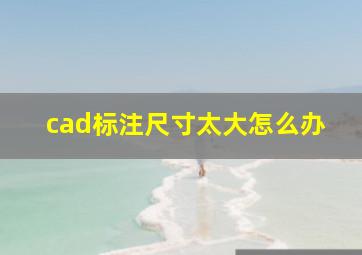 cad标注尺寸太大怎么办