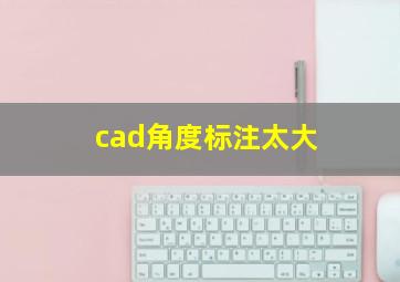 cad角度标注太大