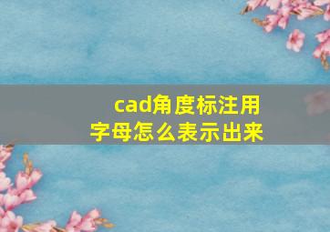 cad角度标注用字母怎么表示出来