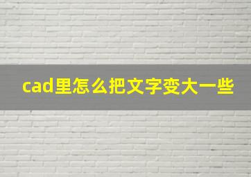 cad里怎么把文字变大一些