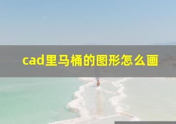 cad里马桶的图形怎么画