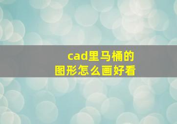 cad里马桶的图形怎么画好看