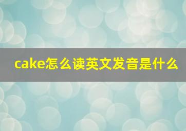 cake怎么读英文发音是什么