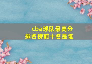 cba球队最高分排名榜前十名是谁