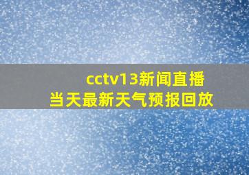 cctv13新闻直播当天最新天气预报回放