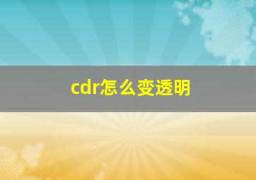 cdr怎么变透明