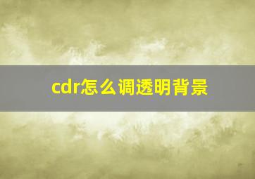 cdr怎么调透明背景