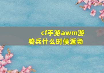 cf手游awm游骑兵什么时候返场