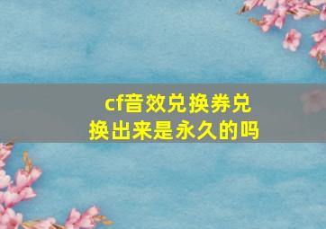 cf音效兑换券兑换出来是永久的吗