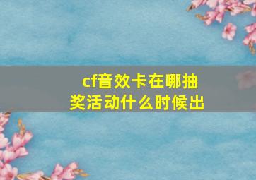 cf音效卡在哪抽奖活动什么时候出