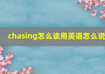 chasing怎么读用英语怎么说