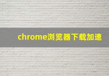 chrome浏览器下载加速