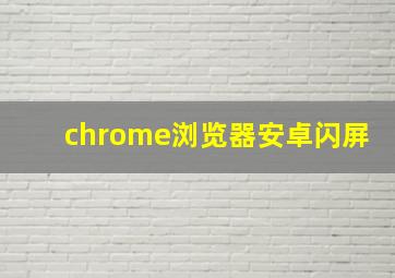 chrome浏览器安卓闪屏