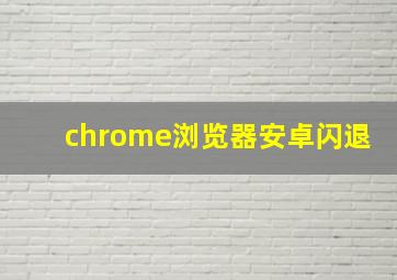 chrome浏览器安卓闪退