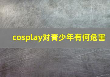 cosplay对青少年有何危害