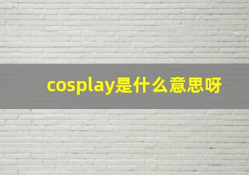 cosplay是什么意思呀