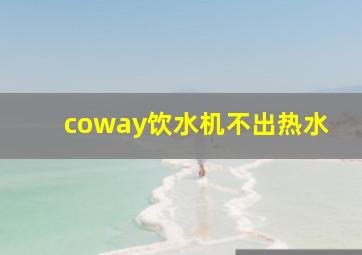 coway饮水机不出热水