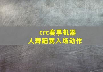 crc赛事机器人舞蹈赛入场动作