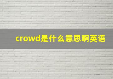 crowd是什么意思啊英语