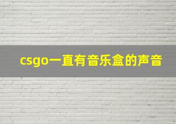 csgo一直有音乐盒的声音