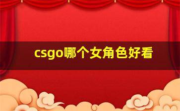 csgo哪个女角色好看