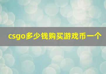 csgo多少钱购买游戏币一个