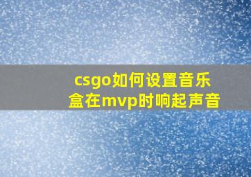 csgo如何设置音乐盒在mvp时响起声音