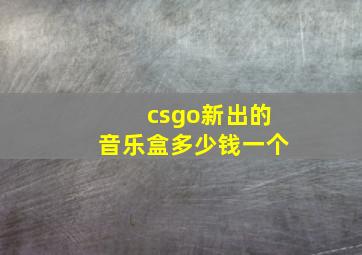 csgo新出的音乐盒多少钱一个