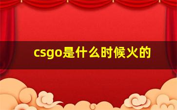 csgo是什么时候火的