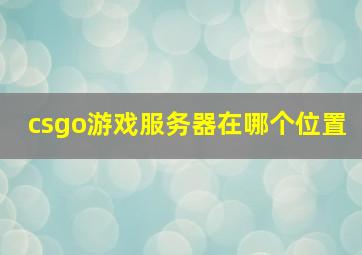 csgo游戏服务器在哪个位置