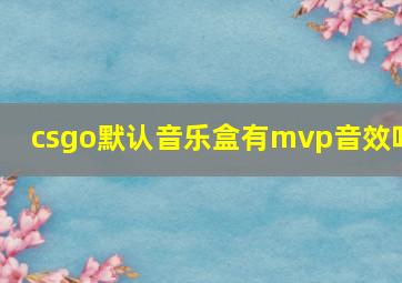 csgo默认音乐盒有mvp音效吗