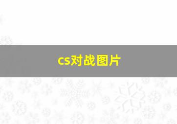 cs对战图片