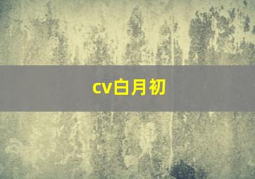 cv白月初