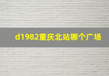 d1982重庆北站哪个广场