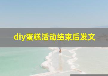 diy蛋糕活动结束后发文