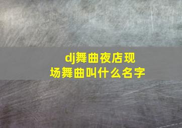 dj舞曲夜店现场舞曲叫什么名字