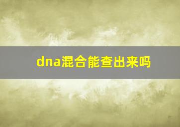 dna混合能查出来吗