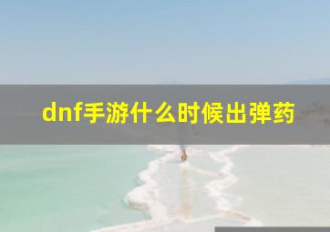 dnf手游什么时候出弹药