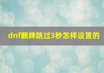 dnf翻牌跳过3秒怎样设置的