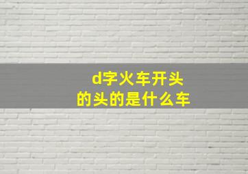 d字火车开头的头的是什么车