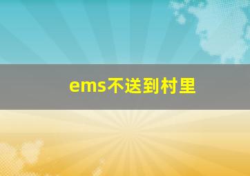 ems不送到村里