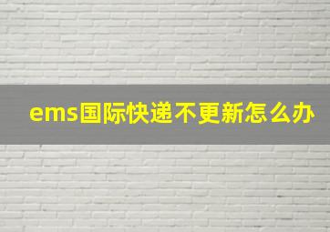 ems国际快递不更新怎么办