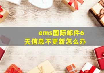 ems国际邮件6天信息不更新怎么办