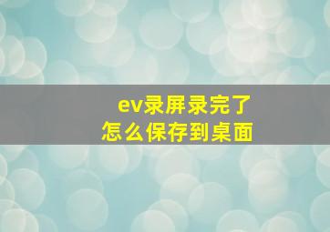 ev录屏录完了怎么保存到桌面