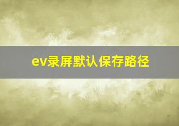 ev录屏默认保存路径