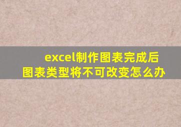 excel制作图表完成后图表类型将不可改变怎么办