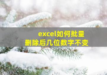 excel如何批量删除后几位数字不变